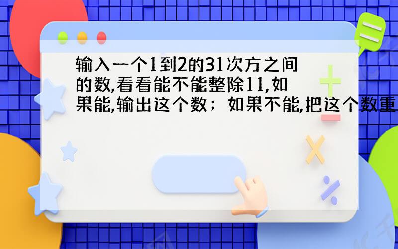 输入一个1到2的31次方之间的数,看看能不能整除11,如果能,输出这个数；如果不能,把这个数重新排列一下,要求重新排列的