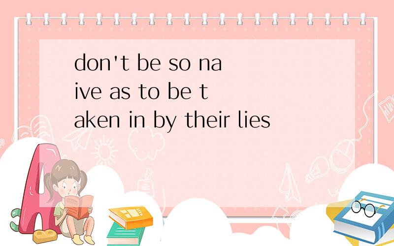 don't be so naive as to be taken in by their lies