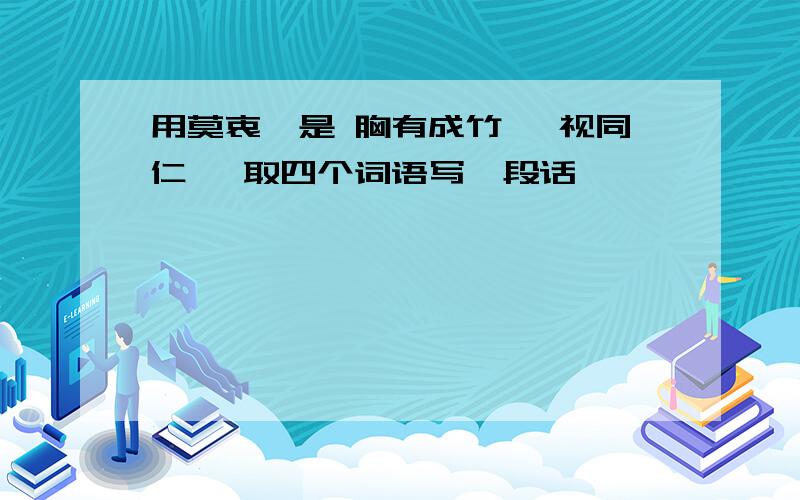 用莫衷一是 胸有成竹 一视同仁 牟取四个词语写一段话