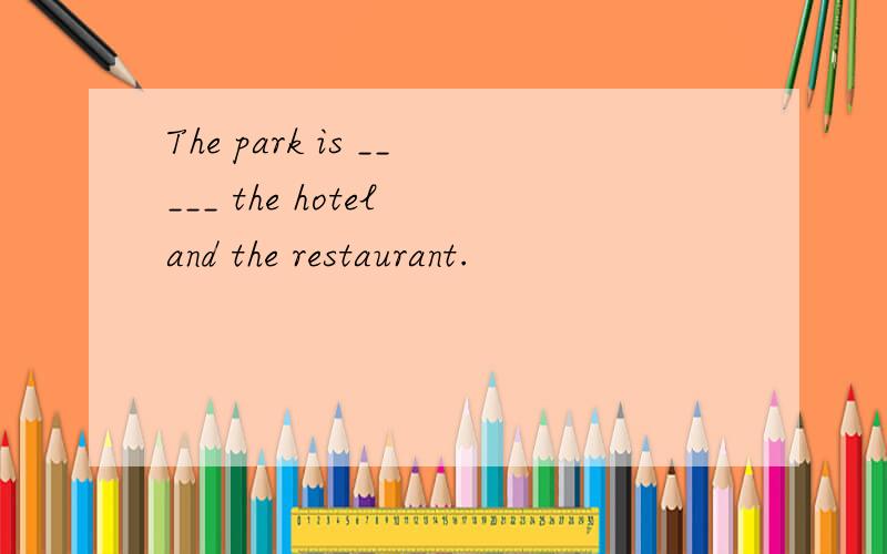 The park is _____ the hotel and the restaurant.