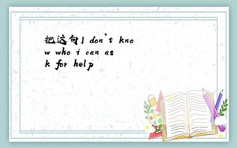 把这句I don't know who i can ask for help