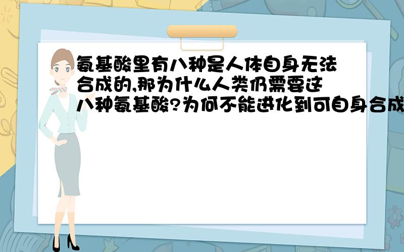 氨基酸里有八种是人体自身无法合成的,那为什么人类仍需要这八种氨基酸?为何不能进化到可自身合成呢?