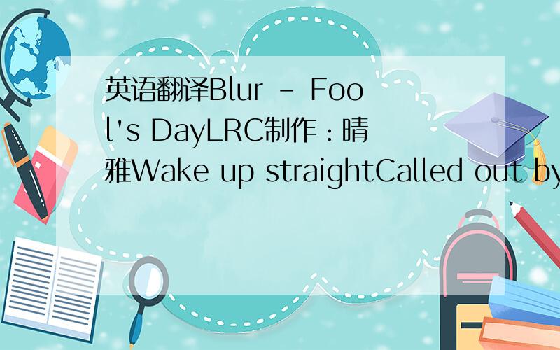 英语翻译Blur - Fool's DayLRC制作：晴雅Wake up straightCalled out by t