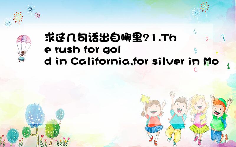 求这几句话出自哪里?1.The rush for gold in California,for silver in Mo