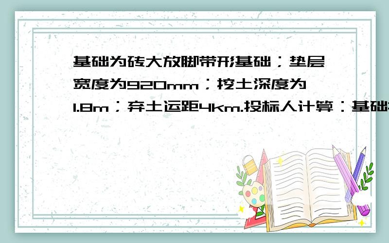 基础为砖大放脚带形基础；垫层宽度为920mm；挖土深度为1.8m；弃土运距4km.投标人计算：基础挖土截面为：