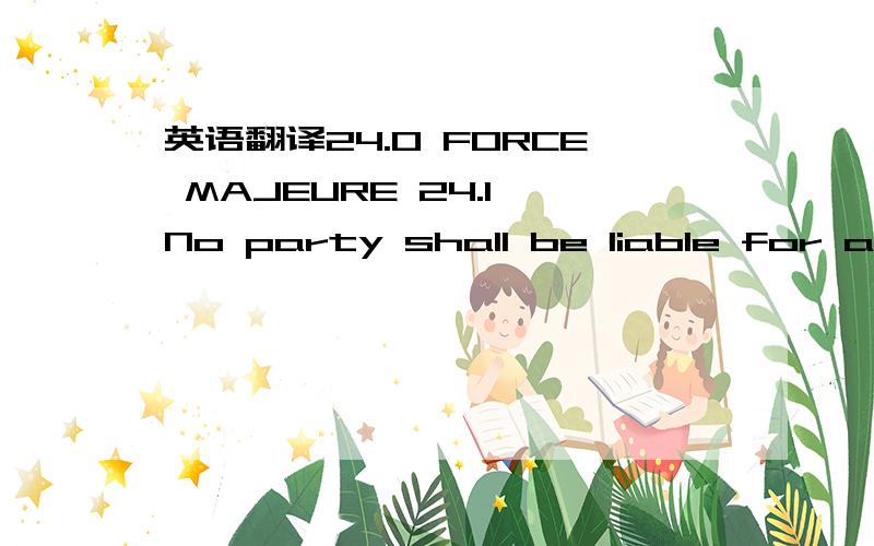 英语翻译24.0 FORCE MAJEURE 24.1 No party shall be liable for a f