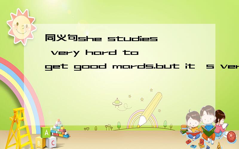 同义句she studies very hard to get good mards.but it's very har