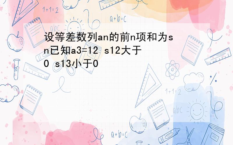 设等差数列an的前n项和为sn已知a3=12 s12大于0 s13小于0