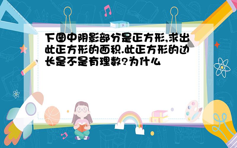 下图中阴影部分是正方形,求出此正方形的面积.此正方形的边长是不是有理数?为什么