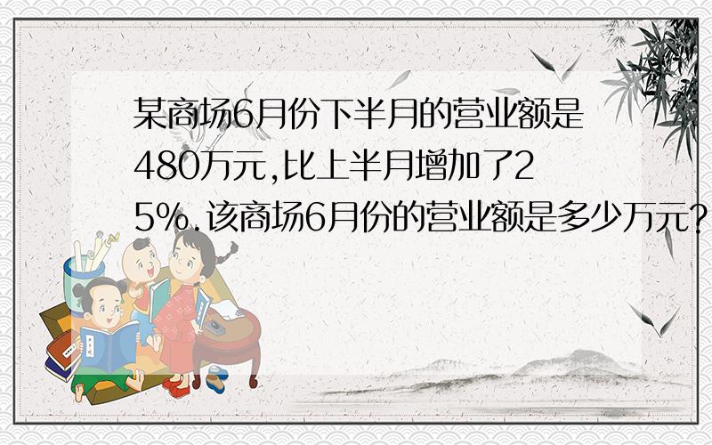 某商场6月份下半月的营业额是480万元,比上半月增加了25%.该商场6月份的营业额是多少万元?