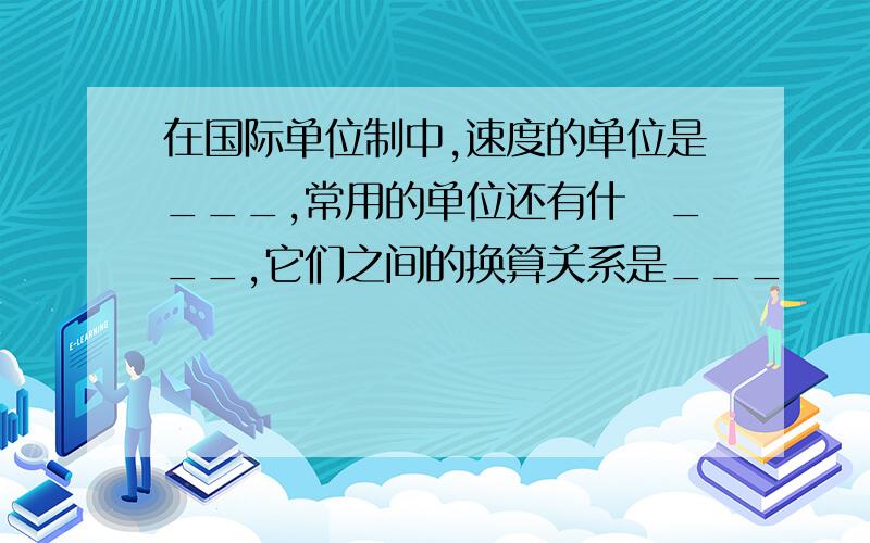 在国际单位制中,速度的单位是___,常用的单位还有什麼___,它们之间的换算关系是___