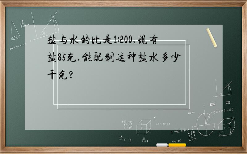 盐与水的比是1:200,现有盐85克,能配制这种盐水多少千克?