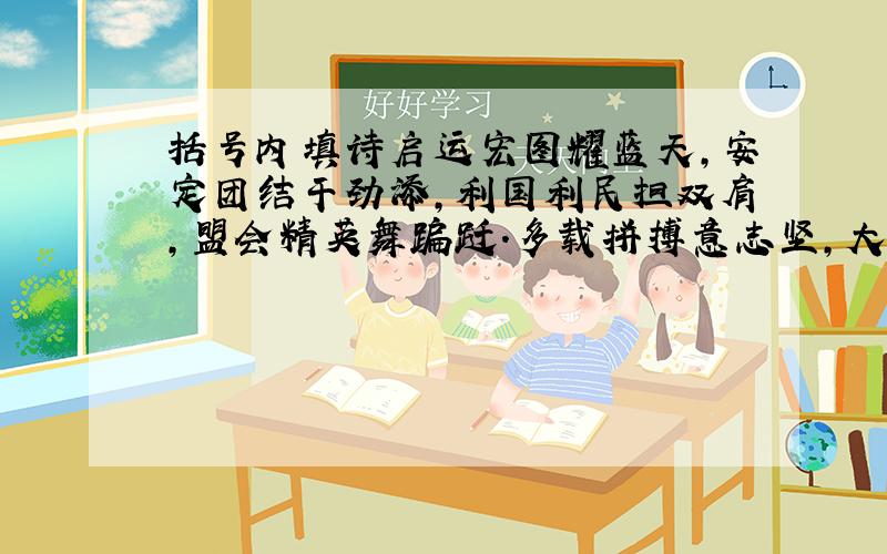 括号内填诗启运宏图耀蓝天,安定团结干劲添,利国利民担双肩,盟会精英舞蹁跹.多载拼搏意志坚,大江南北红旗艳,发斥方遒安装业