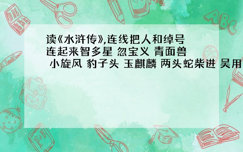 读《水浒传》,连线把人和绰号连起来智多星 忽宝义 青面兽 小旋风 豹子头 玉麒麟 两头蛇柴进 吴用 宋江 杨志 卢俊义