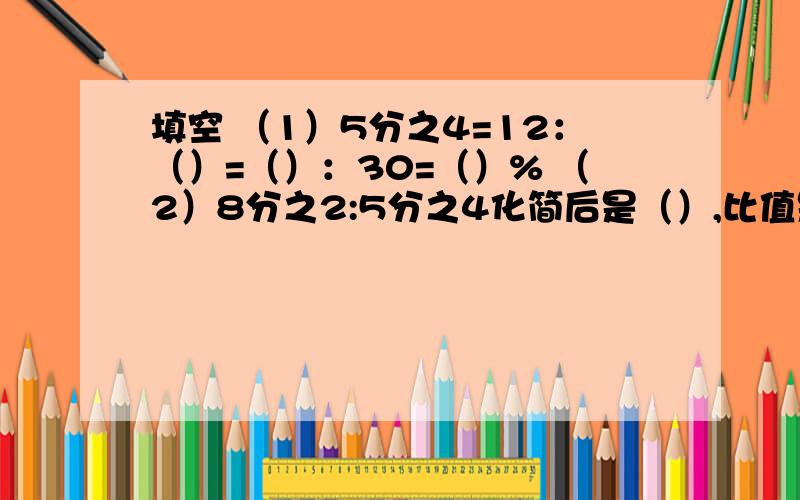 填空 （1）5分之4=12：（）=（）：30=（）% （2）8分之2:5分之4化简后是（）,比值是（）.