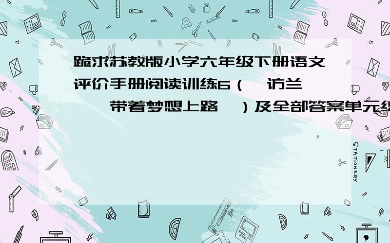 跪求苏教版小学六年级下册语文评价手册阅读训练6（《访兰》 《 带着梦想上路》）及全部答案单元练习6