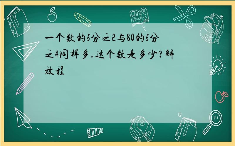 一个数的5分之2与80的5分之4同样多,这个数是多少?解放程