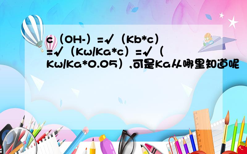 c（OH-）=√（Kb*c）=√（Kw/Ka*c）=√（Kw/Ka*0.05）,可是Ka从哪里知道呢