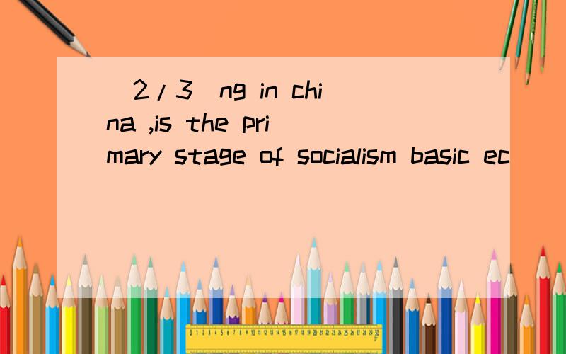 (2/3)ng in china ,is the primary stage of socialism basic ec