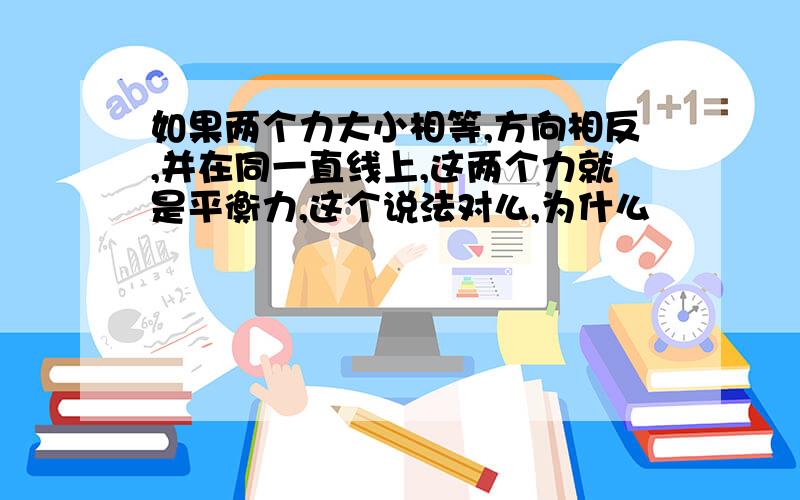 如果两个力大小相等,方向相反,并在同一直线上,这两个力就是平衡力,这个说法对么,为什么