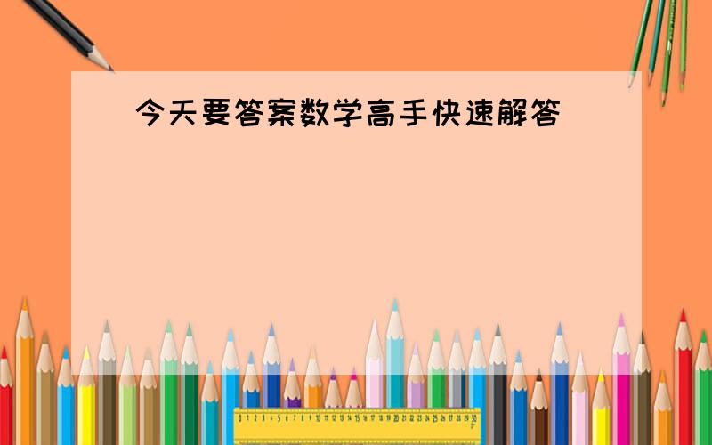 今天要答案数学高手快速解答