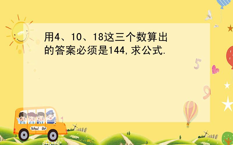 用4、10、18这三个数算出的答案必须是144,求公式.