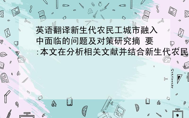 英语翻译新生代农民工城市融入中面临的问题及对策研究摘 要:本文在分析相关文献并结合新生代农民工的群体特征的基础上,探讨该