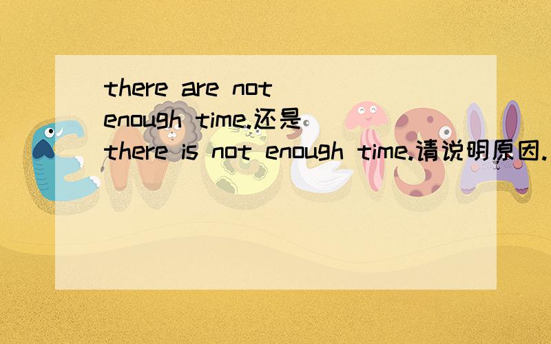 there are not enough time.还是there is not enough time.请说明原因.