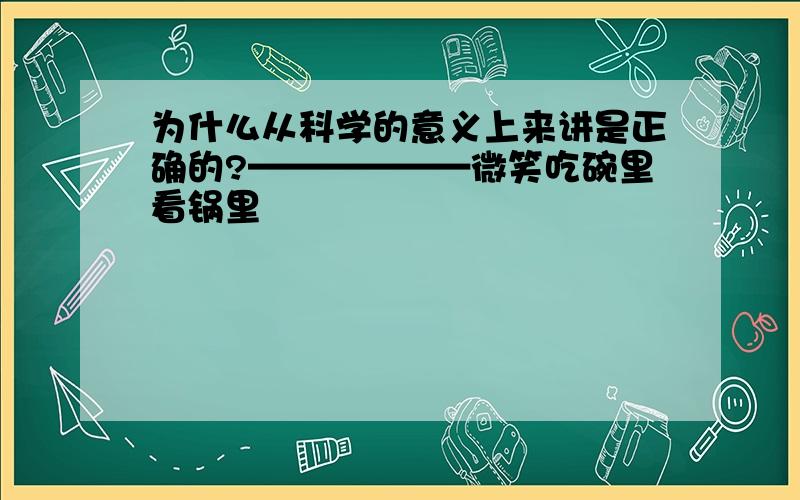 为什么从科学的意义上来讲是正确的?——————微笑吃碗里看锅里