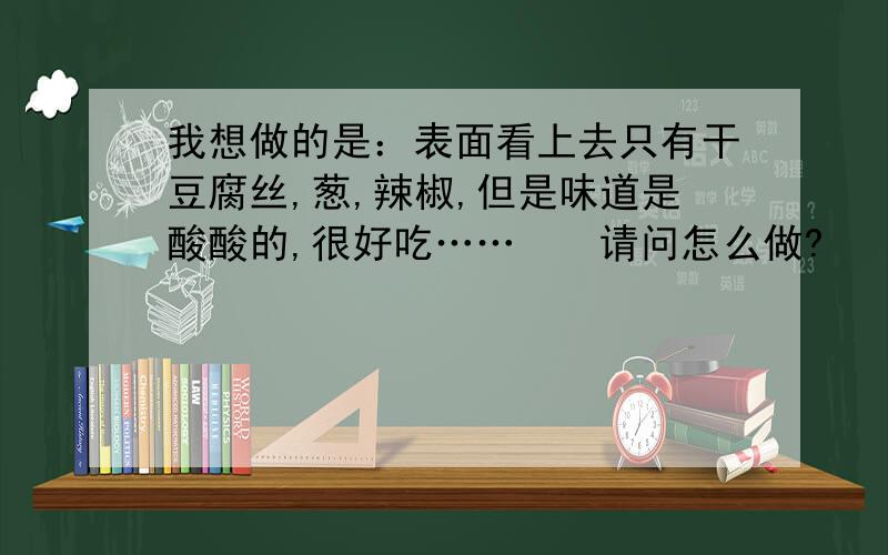 我想做的是：表面看上去只有干豆腐丝,葱,辣椒,但是味道是酸酸的,很好吃……　　请问怎么做?