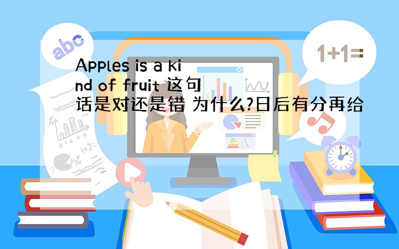 Apples is a kind of fruit 这句话是对还是错 为什么?日后有分再给