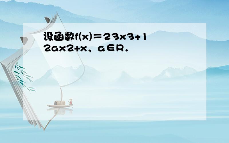 设函数f(x)＝23x3+12ax2+x，a∈R．