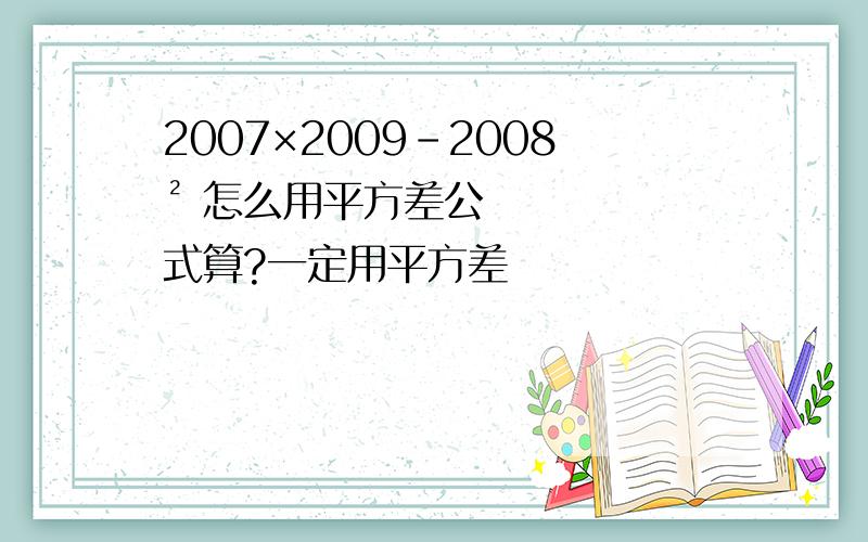 2007×2009-2008² 怎么用平方差公式算?一定用平方差