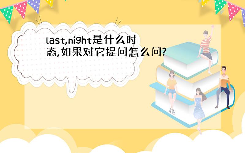 last,night是什么时态,如果对它提问怎么问?