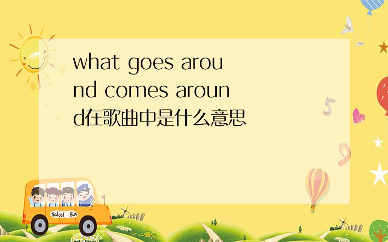 what goes around comes around在歌曲中是什么意思