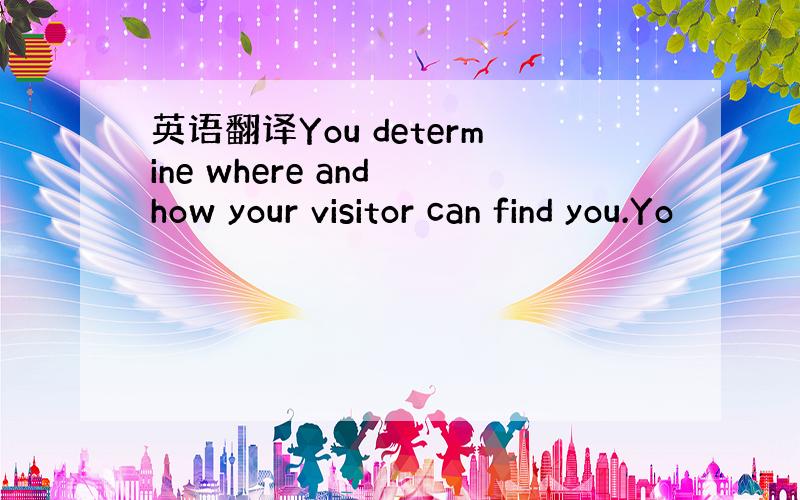 英语翻译You determine where and how your visitor can find you.Yo