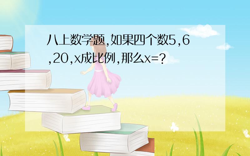 八上数学题,如果四个数5,6,20,x成比例,那么x=?