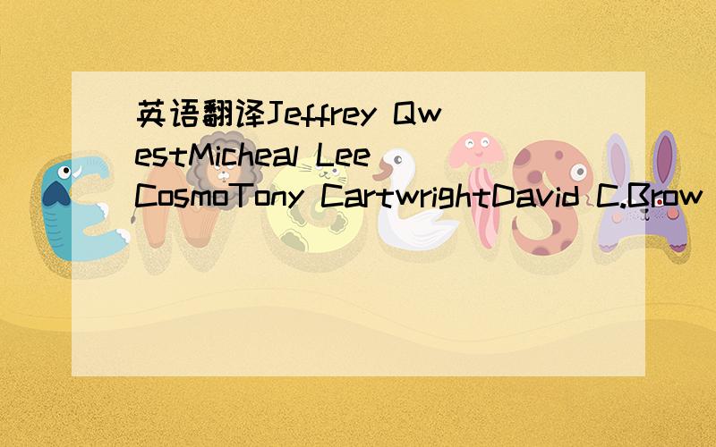 英语翻译Jeffrey QwestMicheal LeeCosmoTony CartwrightDavid C.Brow