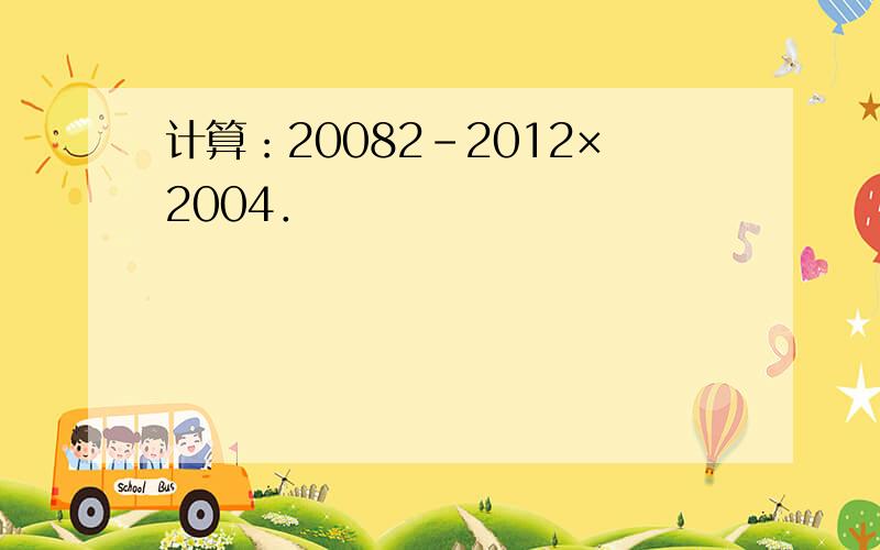 计算：20082-2012×2004．