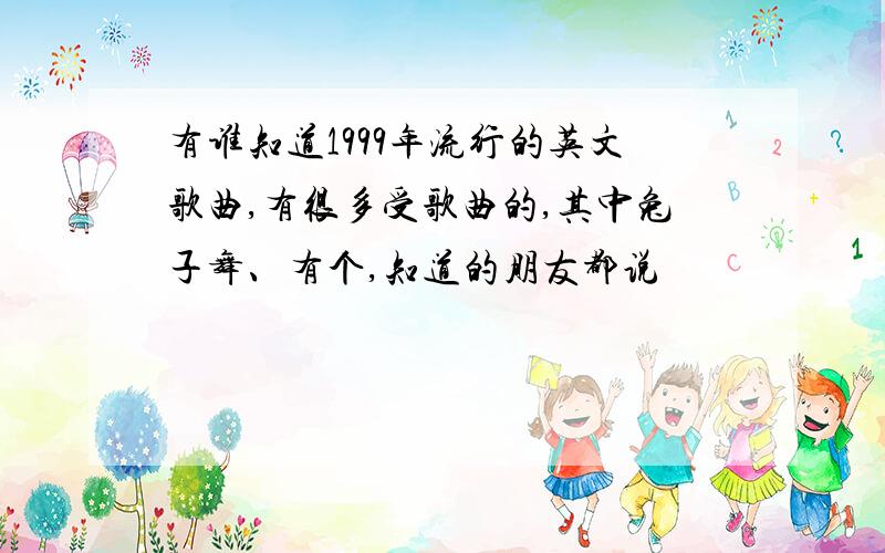 有谁知道1999年流行的英文歌曲,有很多受歌曲的,其中兔子舞、有个,知道的朋友都说