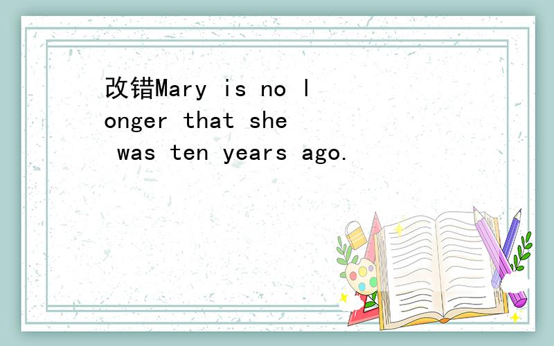 改错Mary is no longer that she was ten years ago.