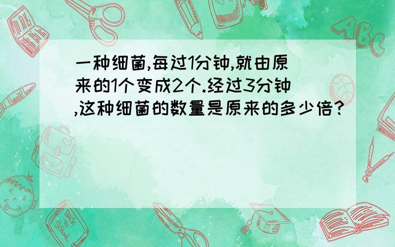 一种细菌,每过1分钟,就由原来的1个变成2个.经过3分钟,这种细菌的数量是原来的多少倍?