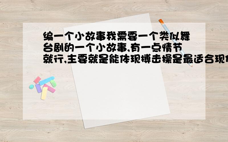 编一个小故事我需要一个类似舞台剧的一个小故事,有一点情节就行,主要就是能体现搏击操是最适合现代人健身的,（和武术,散打等