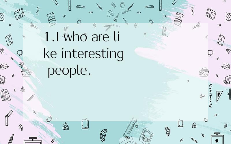 1.I who are like interesting people.