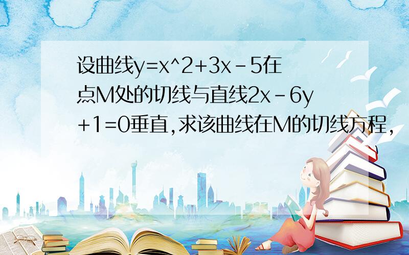 设曲线y=x^2+3x-5在点M处的切线与直线2x-6y+1=0垂直,求该曲线在M的切线方程,