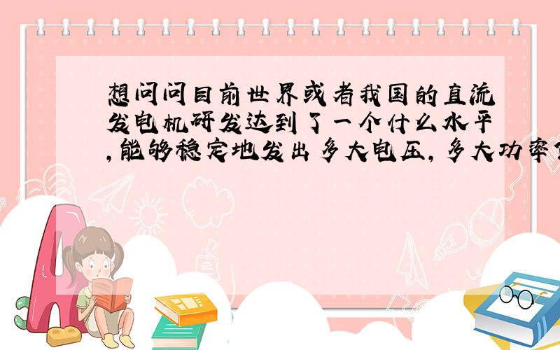 想问问目前世界或者我国的直流发电机研发达到了一个什么水平,能够稳定地发出多大电压,多大功率?