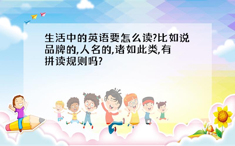 生活中的英语要怎么读?比如说品牌的,人名的,诸如此类,有拼读规则吗?