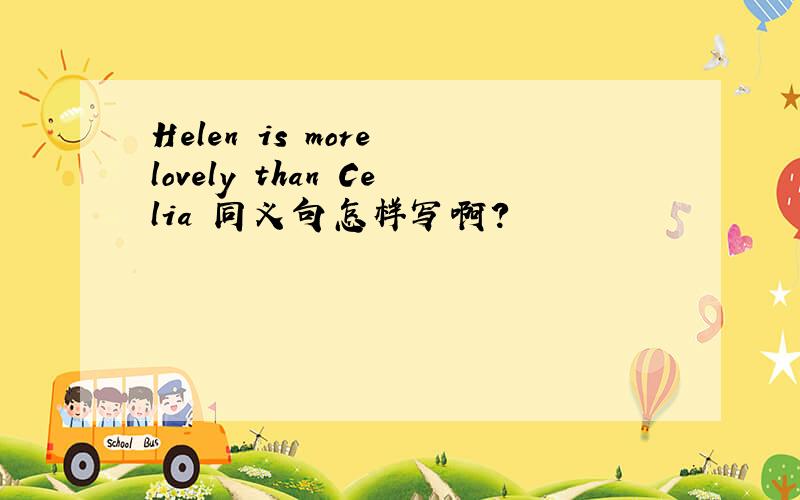 Helen is more lovely than Celia 同义句怎样写啊?