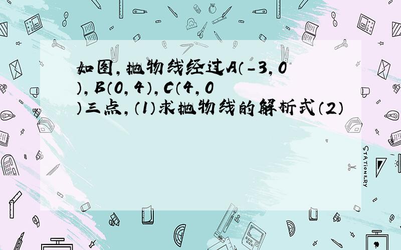 如图,抛物线经过A（-3,0）,B（0,4）,C（4,0）三点,（1）求抛物线的解析式（2）