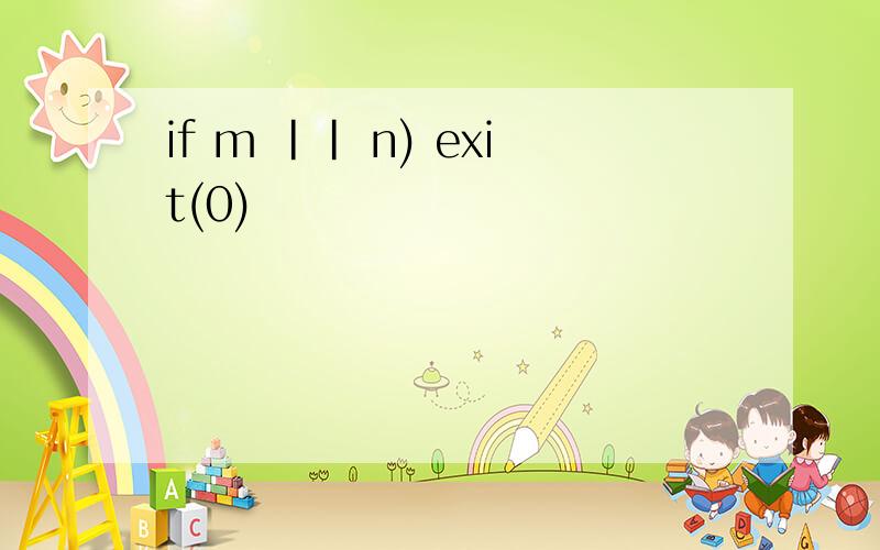 if m || n) exit(0)